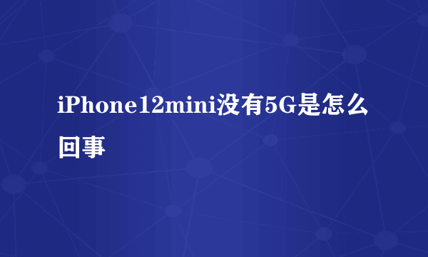 iPhone12mini没有5G是怎么回事