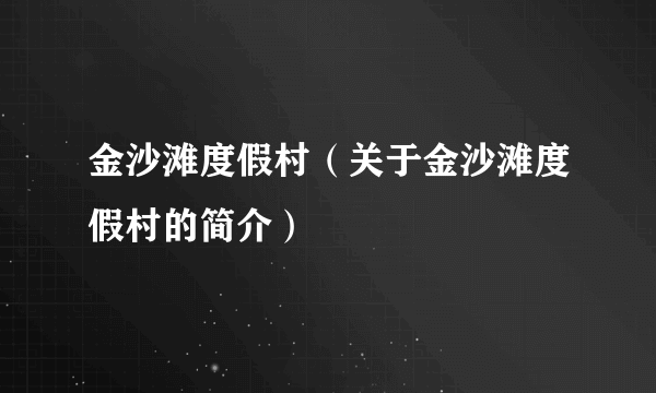 金沙滩度假村（关于金沙滩度假村的简介）