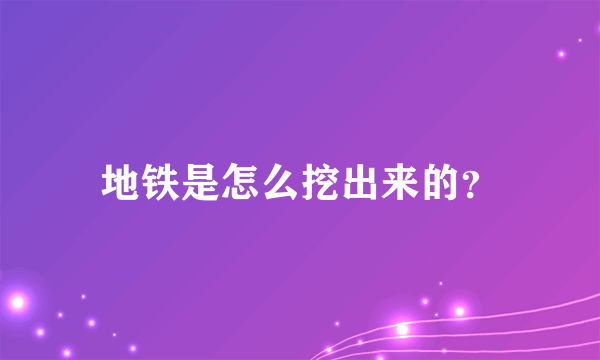 地铁是怎么挖出来的？