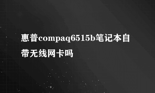 惠普compaq6515b笔记本自带无线网卡吗