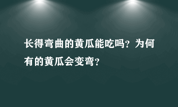 长得弯曲的黄瓜能吃吗？为何有的黄瓜会变弯？