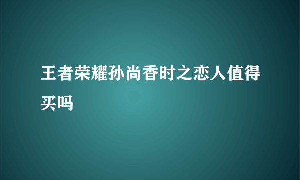 王者荣耀孙尚香时之恋人值得买吗