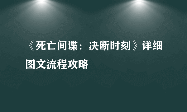 《死亡间谍：决断时刻》详细图文流程攻略