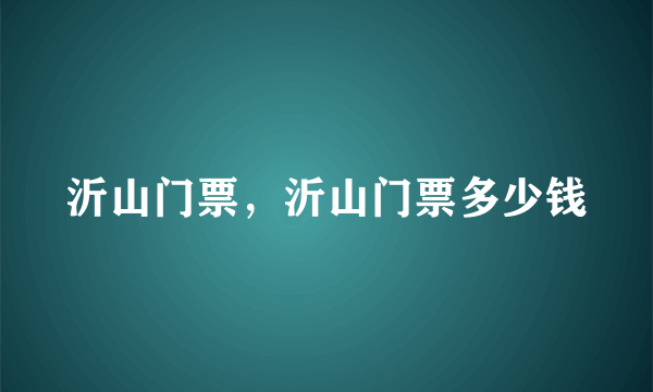 沂山门票，沂山门票多少钱