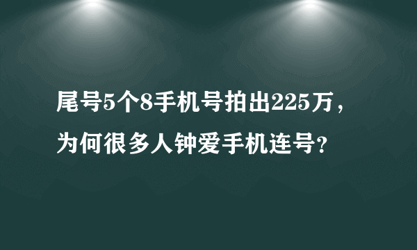 尾号5个8手机号拍出225万，为何很多人钟爱手机连号？