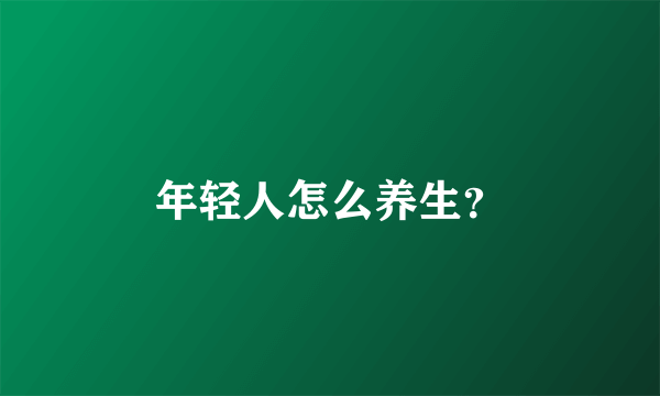 年轻人怎么养生？