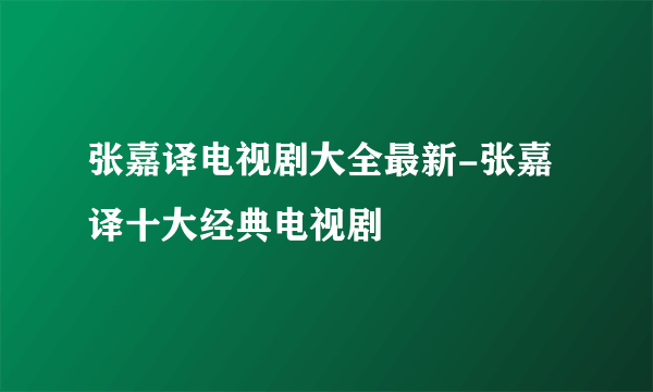 张嘉译电视剧大全最新-张嘉译十大经典电视剧