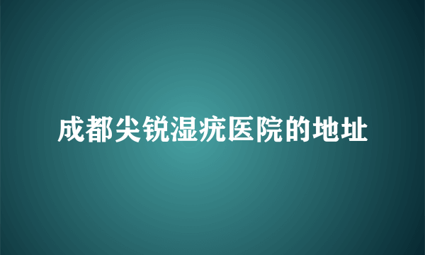 成都尖锐湿疣医院的地址