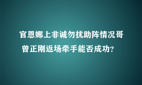 官恩娜上非诚勿扰助阵情况哥 曾正刚返场牵手能否成功？