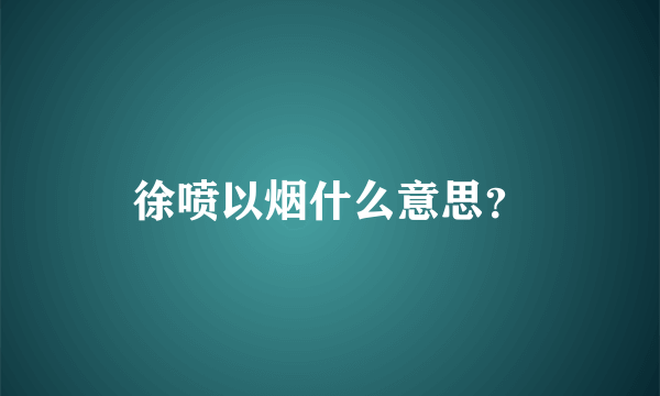 徐喷以烟什么意思？