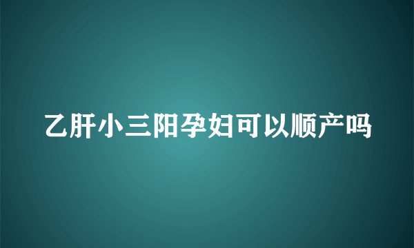 乙肝小三阳孕妇可以顺产吗