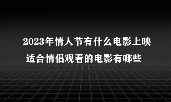 2023年情人节有什么电影上映 适合情侣观看的电影有哪些