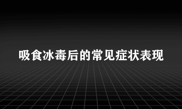 吸食冰毒后的常见症状表现