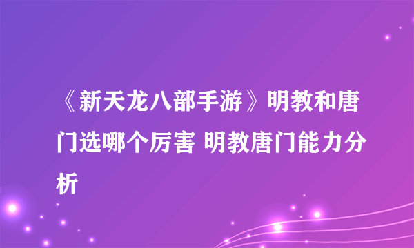 《新天龙八部手游》明教和唐门选哪个厉害 明教唐门能力分析