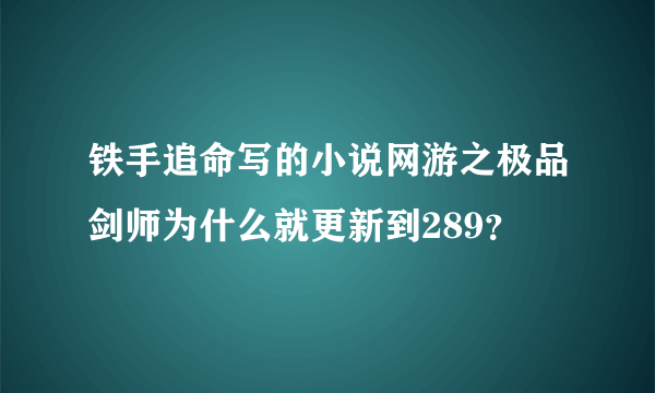 铁手追命写的小说网游之极品剑师为什么就更新到289？