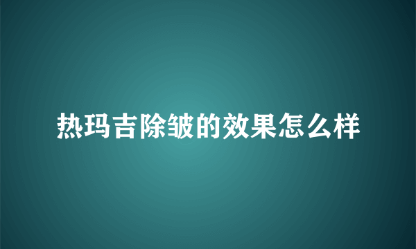 热玛吉除皱的效果怎么样