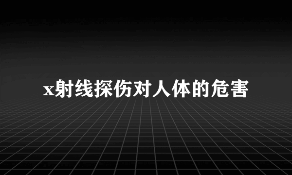 x射线探伤对人体的危害