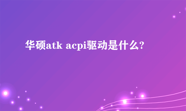 华硕atk acpi驱动是什么?