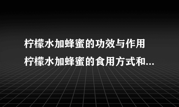 柠檬水加蜂蜜的功效与作用 柠檬水加蜂蜜的食用方式和注意事项