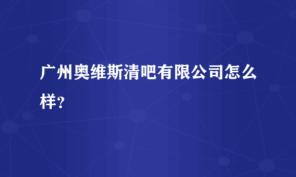 广州奥维斯清吧有限公司怎么样？