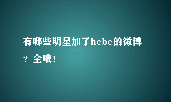 有哪些明星加了hebe的微博？全哦！