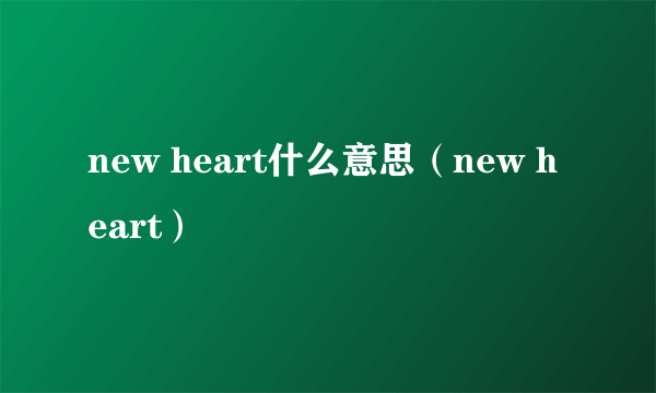 new heart什么意思（new heart）