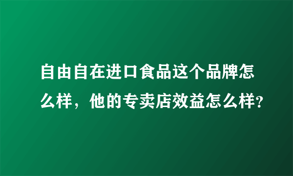 自由自在进口食品这个品牌怎么样，他的专卖店效益怎么样？