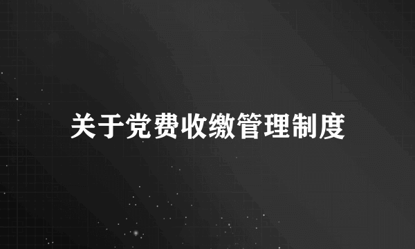 关于党费收缴管理制度