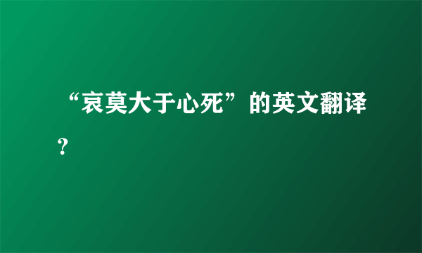 “哀莫大于心死”的英文翻译？