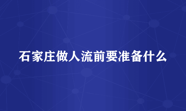 石家庄做人流前要准备什么