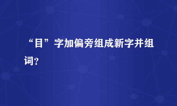 “目”字加偏旁组成新字并组词？