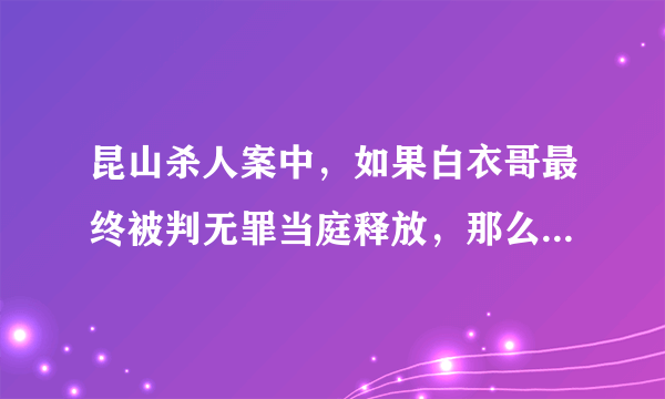 昆山杀人案中，如果白衣哥最终被判无罪当庭释放，那么被关这段时间可以申请国家赔偿吗？