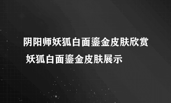 阴阳师妖狐白面鎏金皮肤欣赏 妖狐白面鎏金皮肤展示