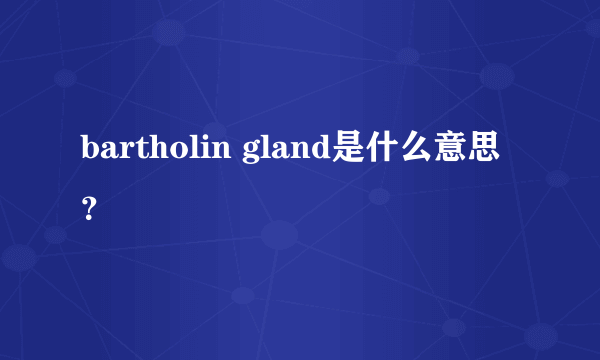 bartholin gland是什么意思？