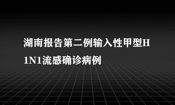 湖南报告第二例输入性甲型H1N1流感确诊病例