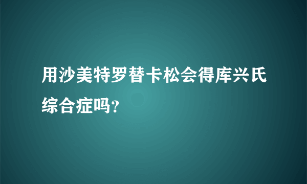 用沙美特罗替卡松会得库兴氏综合症吗？