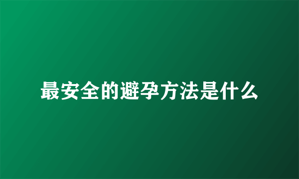 最安全的避孕方法是什么