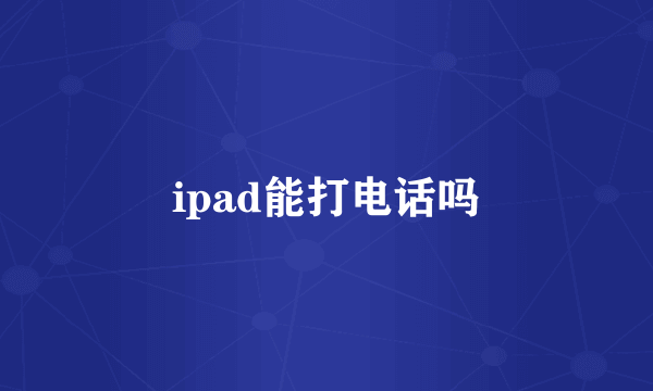 ipad能打电话吗