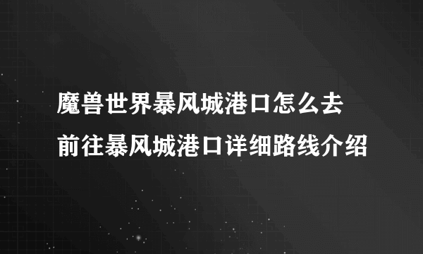 魔兽世界暴风城港口怎么去 前往暴风城港口详细路线介绍