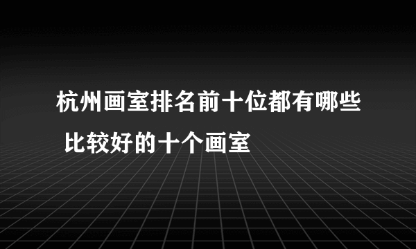 杭州画室排名前十位都有哪些 比较好的十个画室