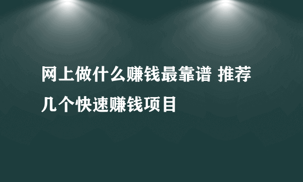 网上做什么赚钱最靠谱 推荐几个快速赚钱项目