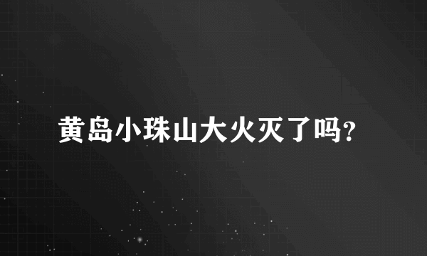 黄岛小珠山大火灭了吗？