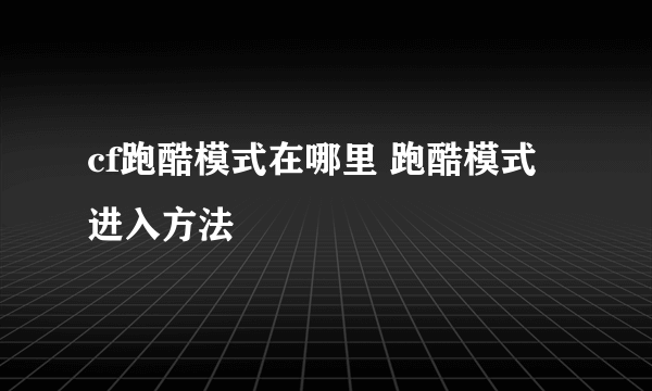 cf跑酷模式在哪里 跑酷模式进入方法