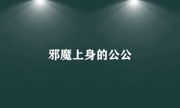 邪魔上身的公公