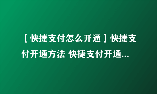 【快捷支付怎么开通】快捷支付开通方法 快捷支付开通注意事项