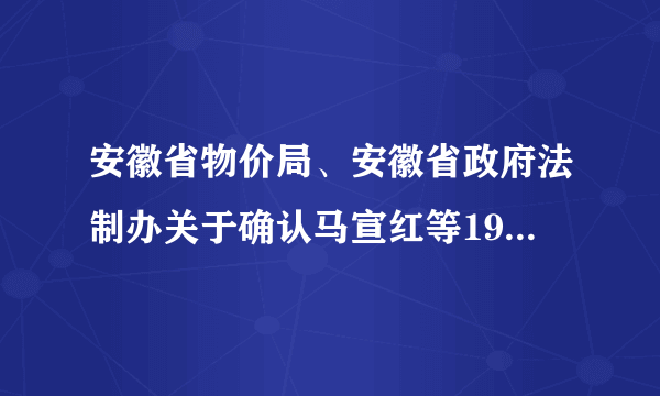 安徽省物价局、安徽省政府法制办关于确认马宣红等199名同志取得价