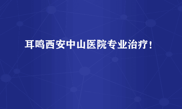 耳鸣西安中山医院专业治疗！