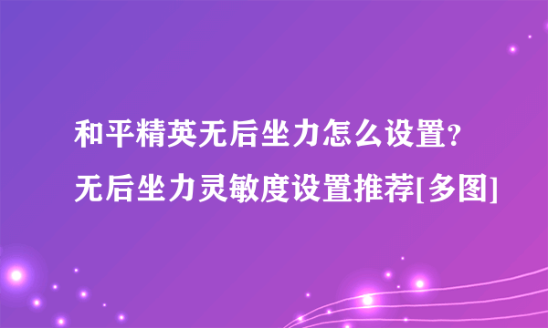 和平精英无后坐力怎么设置？无后坐力灵敏度设置推荐[多图]