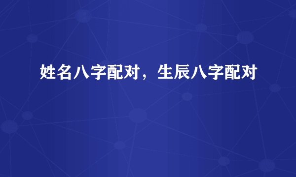 姓名八字配对，生辰八字配对