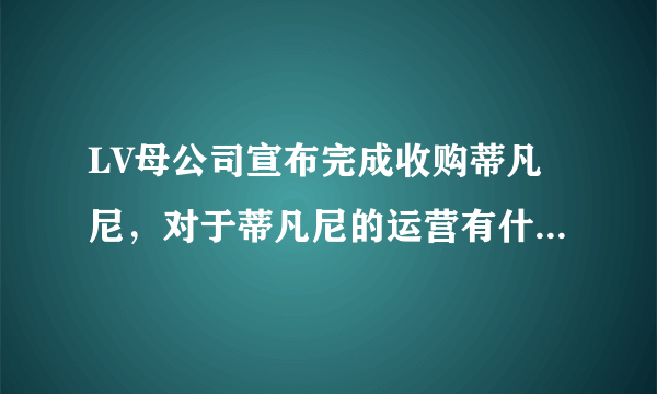 LV母公司宣布完成收购蒂凡尼，对于蒂凡尼的运营有什么影响？